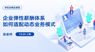 卓悦会精品课程：企业弹性薪酬体系如何适配动态业务模式（10.24，上海）